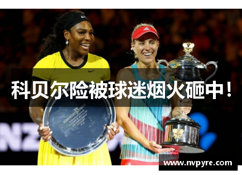 科贝尔险被球迷烟火砸中！