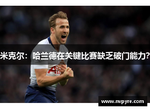 米克尔：哈兰德在关键比赛缺乏破门能力？