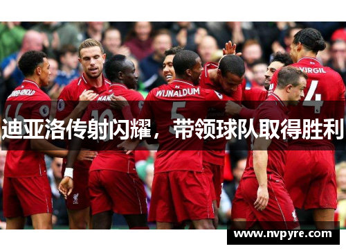 迪亚洛传射闪耀，带领球队取得胜利